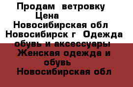 Продам  ветровку › Цена ­ 1 200 - Новосибирская обл., Новосибирск г. Одежда, обувь и аксессуары » Женская одежда и обувь   . Новосибирская обл.